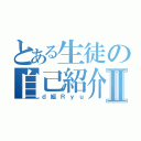 とある生徒の自己紹介Ⅱ（ｄ組Ｒｙｕ）