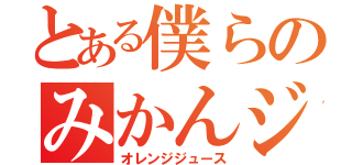 とある僕らのみかんジュース（オレンジジュース）