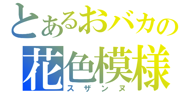 とあるおバカの花色模様（スザンヌ）