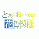 とあるおバカの花色模様（スザンヌ）