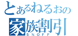 とあるねるおの家族割引（５％ＯＦＦ）