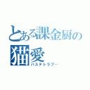 とある課金厨の猫愛（バステトラブ…）