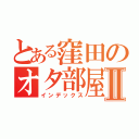 とある窪田のオタ部屋Ⅱ（インデックス）