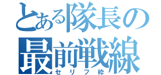 とある隊長の最前戦線（セリフ枠）