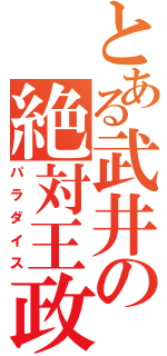 とある武井の絶対王政（パラダイス）