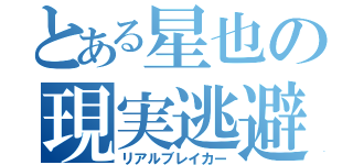 とある星也の現実逃避（リアルブレイカー）