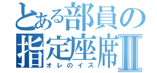 とある部員の指定座席Ⅱ（オレのイス）