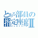 とある部員の指定座席Ⅱ（オレのイス）