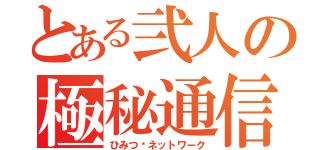 とある弐人の極秘通信（ひみつ♡ネットワーク）