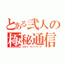 とある弐人の極秘通信（ひみつ♡ネットワーク）