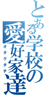 とある学校の愛好家達（オタクタチ）