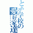 とある学校の愛好家達（オタクタチ）