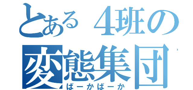 とある４班の変態集団（ばーかばーか）