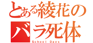 とある綾花のバラ死体（Ｓｃｈｏｏｌ Ｄａｙｓ）