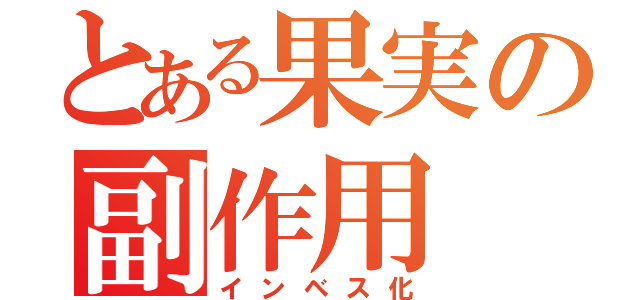 とある果実の副作用（インベス化）