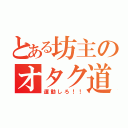 とある坊主のオタク道（運動しろ！！）