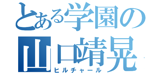 とある学園の山口靖晃（ヒルチャール）