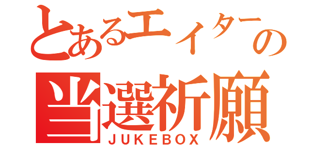 とあるエイターの当選祈願（ＪＵＫＥＢＯＸ）