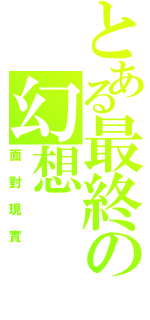 とある最終の幻想（面對現實）