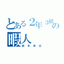 とある２年３組の暇人（鈴木孝征）