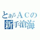 とあるＡＣの新手滄海（）