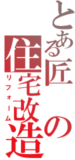 とある匠の住宅改造（リフォーム）