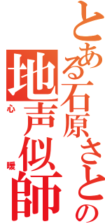 とある石原さとみの地声似師Ⅱ（心暖）