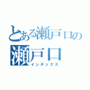 とある瀬戸口の瀬戸口（インデックス）