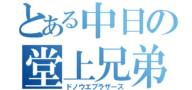 とある中日の堂上兄弟（ドノウエブラザーズ）