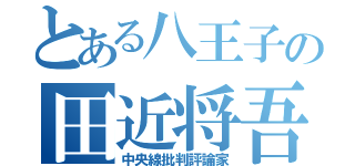 とある八王子の田近将吾（中央線批判評論家）