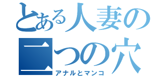 とある人妻の二つの穴（アナルとマンコ）