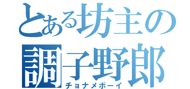 とある坊主の調子野郎（チョナメボーイ）