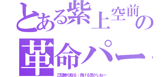 とある紫上空前の革命パーティー（三冠勝ち取る：負ける気がしねー）