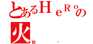 とあるＨｅＲｏＳ の火（烈焰）