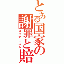 とある国家の謝罪と賠償（コリアニズム）