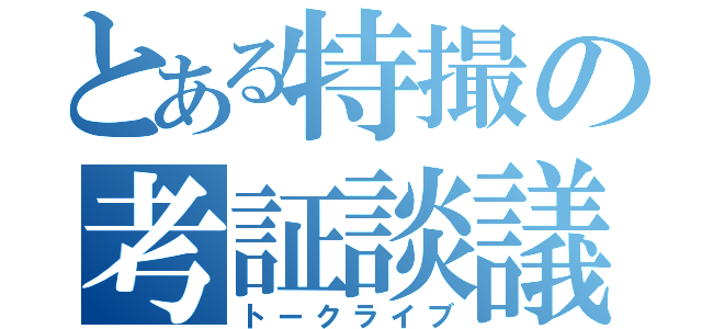 とある特撮の考証談議（トークライブ）