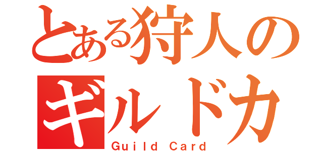 とある狩人のギルドカード（Ｇｕｉｌｄ Ｃａｒｄ）