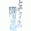 とあるコイルの超電磁砲（電気ショック）