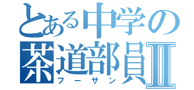 とある中学の茶道部員Ⅱ（フーサン）