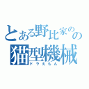 とある野比家のの猫型機械（ドラえもん）