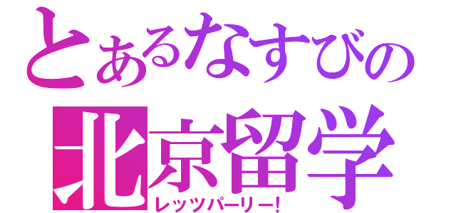 とあるなすびの北京留学（レッツパーリー！）