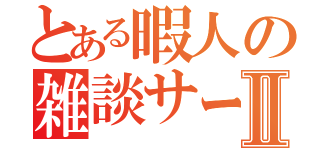 とある暇人の雑談サーバーⅡ（）