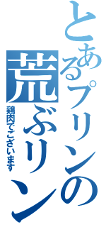 とあるプリンの荒ぶリン（鶏肉でございます）