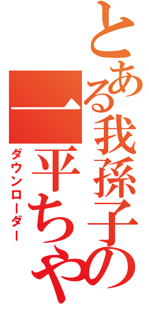 とある我孫子の一平ちゃん（ダウンローダー）