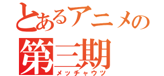 とあるアニメの第三期（メッチャウツ）