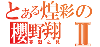 とある煌彩の櫻野翔Ⅱ（寒烈之兒）