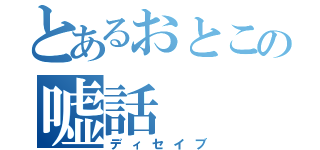 とあるおとこの嘘話（ディセイブ）