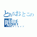 とあるおとこの嘘話（ディセイブ）