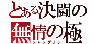 とある決闘の無情の極（シャングリラ）