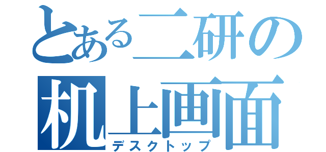 とある二研の机上画面（デスクトップ）